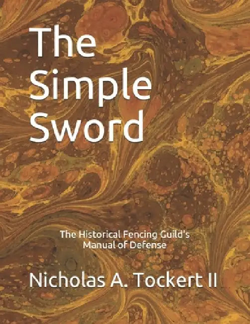 The Simple Sword: The Historical Fencing Guild's Manual of Defense Volume 1 by Nicholas Tockert