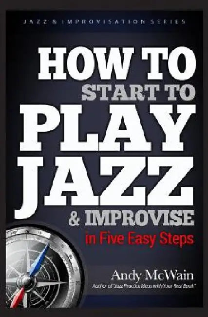 HOW TO Start to PLAY JAZZ & Improvise: in Five Easy Steps by Andy McWain
