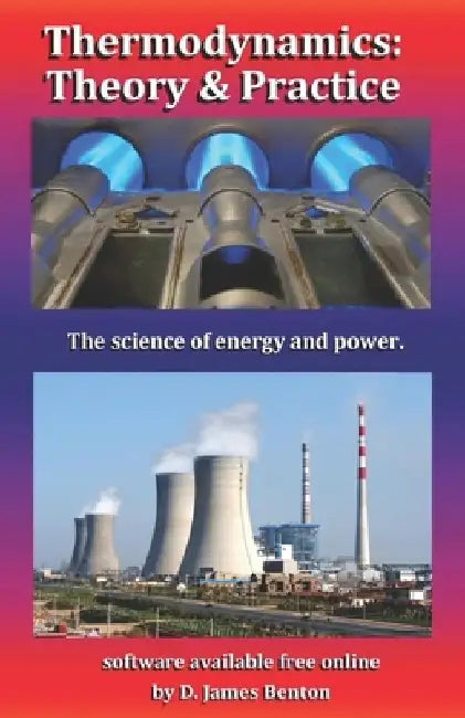 Thermodynamics: Theory & Practice: The science of energy and power. by D. James Benton