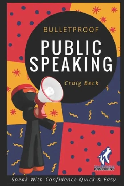 Bulletproof Public Speaking: Speak with Confidence Quick & Easy by Craig Beck