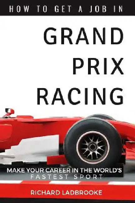 How To Get A Job In Grand Prix Racing: The startline for a career in motorsport by Richard Ladbrooke