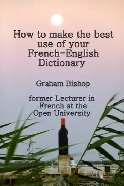 How to Make the Best Use of Your French-English Dictionary by Graham Bishop