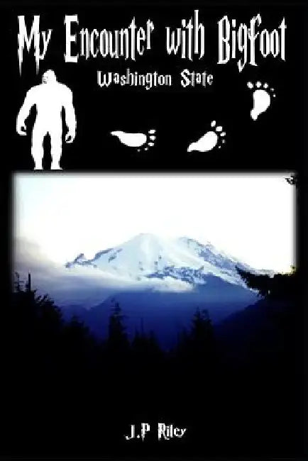 My Encounter With Bigfoot: Washington State by J. P. Riley