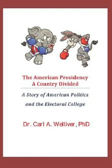 The American Presidency...a Country Divided: A Story of American Politics and the Electoral College by Carl a. Welliver Phd