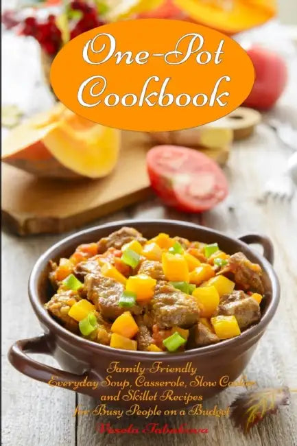 One-Pot Cookbook: Family-Friendly Everyday Soup, Casserole, Slow Cooker and Skillet Recipes for Busy People on a Budget: Dump Dinners and One-Pot Meal by The Healthy Food Guide, Vesela Tabakova