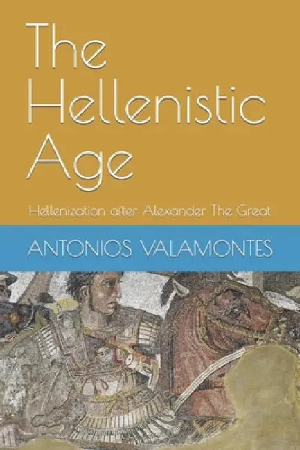 The Hellenistic Age: Hellenization after Alexander The Great by Paulos A. Valamontes