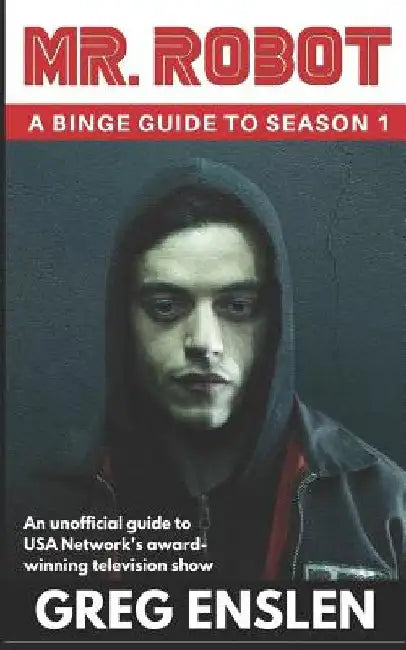 Mr. Robot: A Binge Guide to Season 1: An Unofficial Viewer's Guide to USA Network's Award-Winning Television Show by Greg Enslen