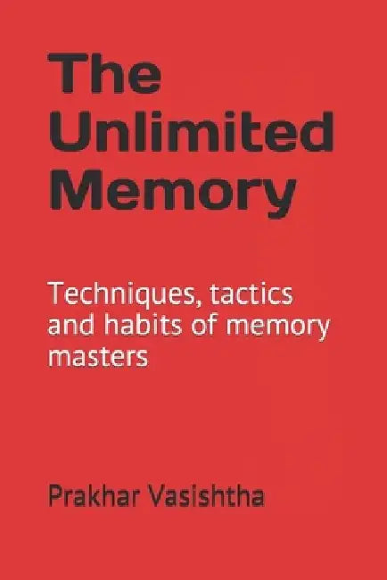 The Unlimited Memory: Techniques, tactics and habits of memory masters by Prakhar Vasishtha