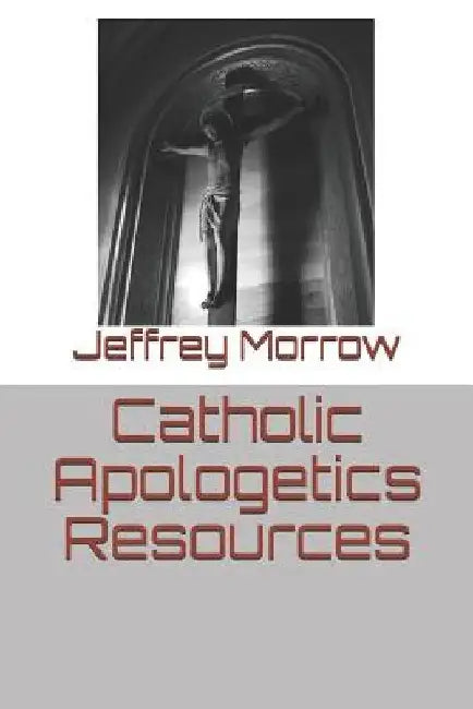 Catholic Apologetics Resources by Jeffrey L. Morrow