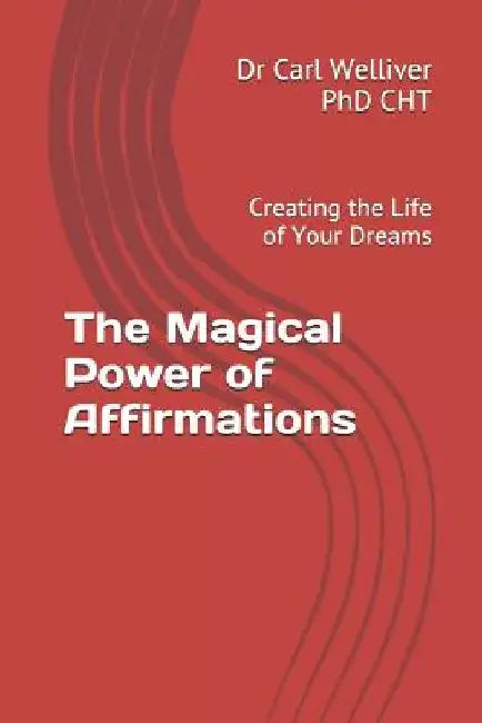 The Magical Power of Affirmations: Creating the Life of Your Dreams by Dr Carl Welliver Phd Cht