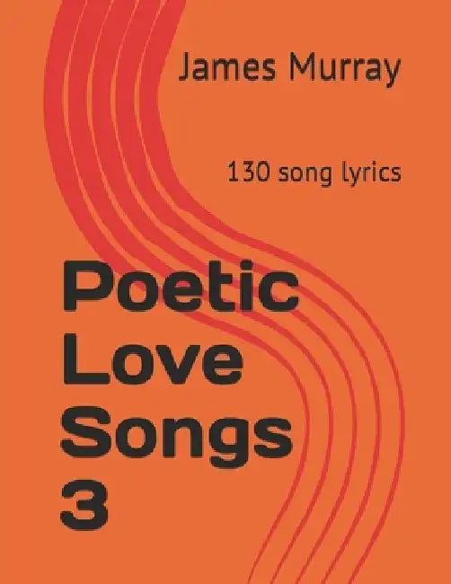 Poetic Love Songs 3: 130 song lyrics by James Murray