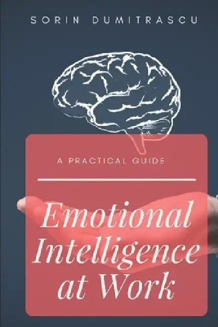 Emotional Intelligence at Work: A Practical Guide by Sorin Dumitrascu