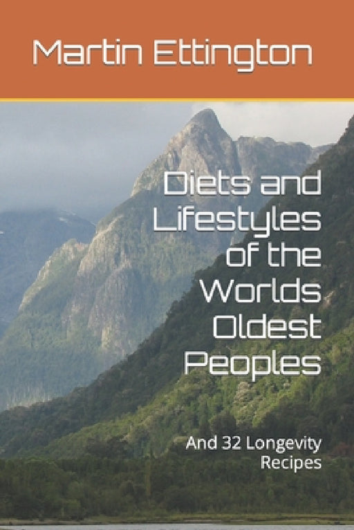 Diets and Lifestyles of the Worlds Oldest Peoples: And 32 Longevity Recipes by Martin K. Ettington, Martin Ettington