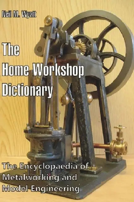 The Home Workshop Dictionary: The Encyclopaedia of Metalworking and Model Engineering by Neil M. Wyatt