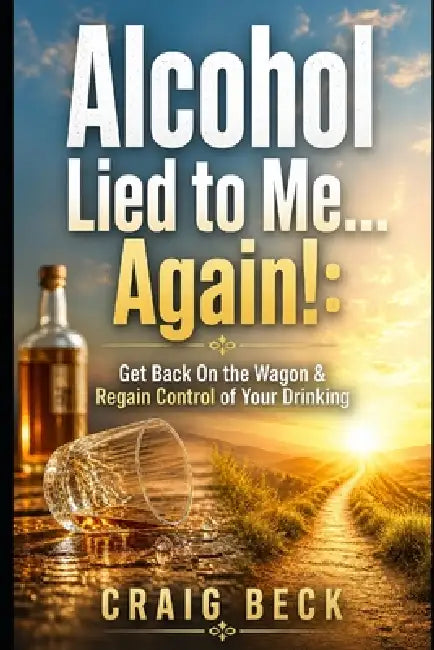 Alcohol Lied to Me... Again!: Get Back On the Wagon & Regain Control of Your Drinking by Craig Beck
