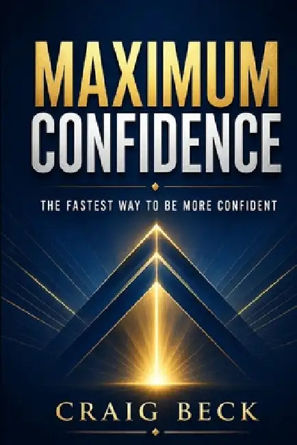 Maximum Confidence: The Fastest Way to Be More Confident by Craig Beck