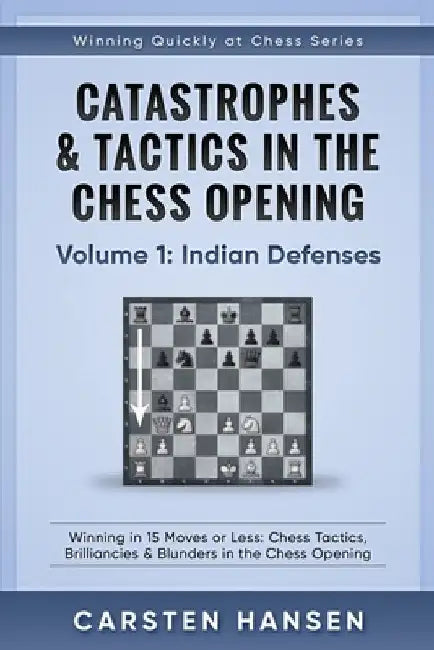 Catastrophes & Tactics in the Chess Opening - Volume 1: Indian Defenses: Winning in 15 Moves or Less: Chess Tactics, Brilliancies & Blunders in the Ch by Carsten Hansen