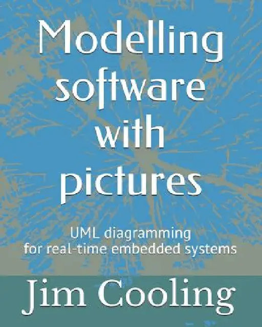 Modelling software with pictures: Practical UML diagramming for real-time systems by Jim Cooling