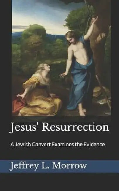 Jesus' Resurrection: A Jewish Convert Examines the Evidence by Jeffrey L. Morrow
