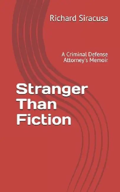 Stranger Than Fiction: A Criminal Defense Attorney's Memoir by Richard Siracusa Esq