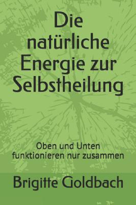 Die Natürliche Energie Zur Selbstheilung: Oben Und Unten Funktionieren Nur Zusammen by Brigitte Goldbach