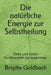 Die Natürliche Energie Zur Selbstheilung: Oben Und Unten Funktionieren Nur Zusammen by Goldbach, Brigitte