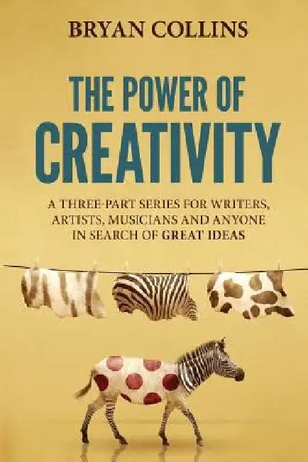 The Power of Creativity: A Series for Writers, Artists, Musicians and Anyone in Search of Great Ideas by Bryan Collins
