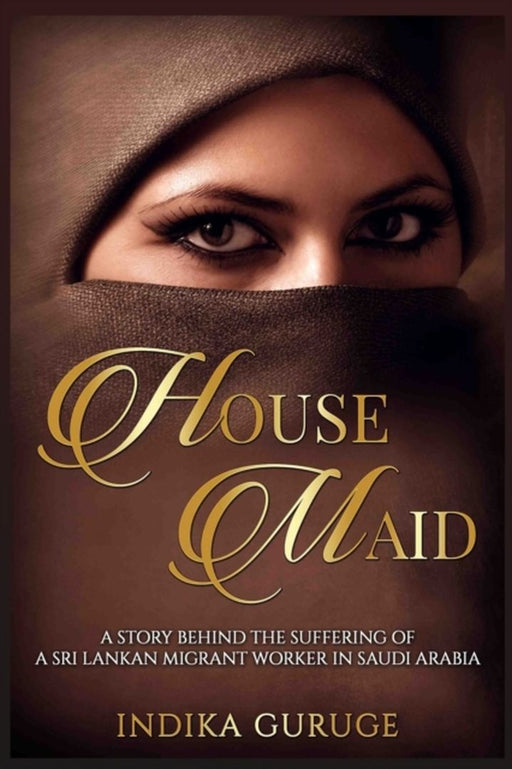 House Maid: A Story Behind the Suffering of a Sri Lankan Migrant Worker in Saudi Arabia. by Guruge, Indika