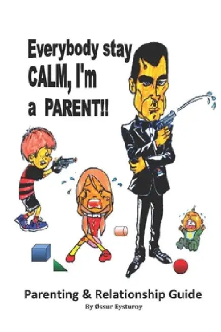 Everybody stay CALM, I'm a PARENT!!: Parenting & Relationship Guide by Øssur Eysturoy