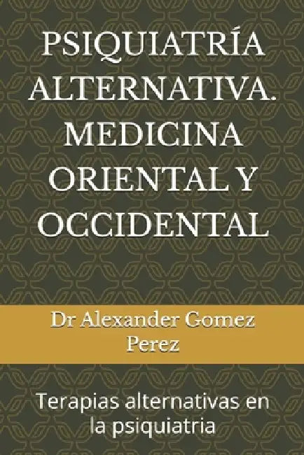 Psiquiatría Alternativa. Medicina Oriental Y Occidental: terapias alternativas en la psiquiatria by Alexander Gomez Perez