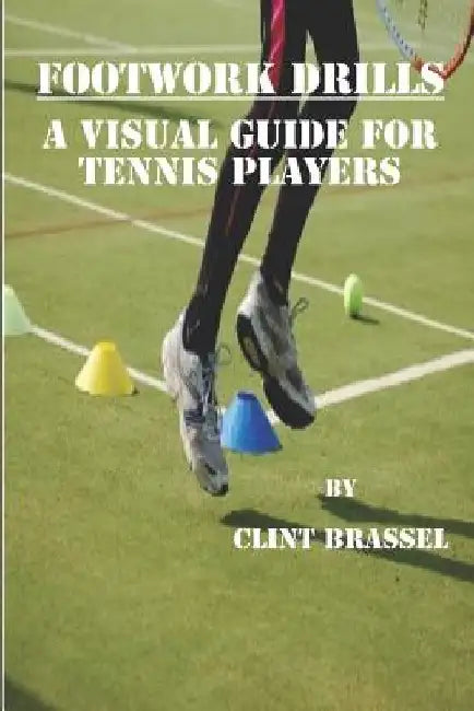 Footwork Drills: A Visual Guide for Tennis Players by Clint Brassel