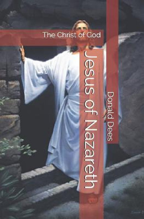 Jesus of Nazareth - The Christ of God by Donald Dees