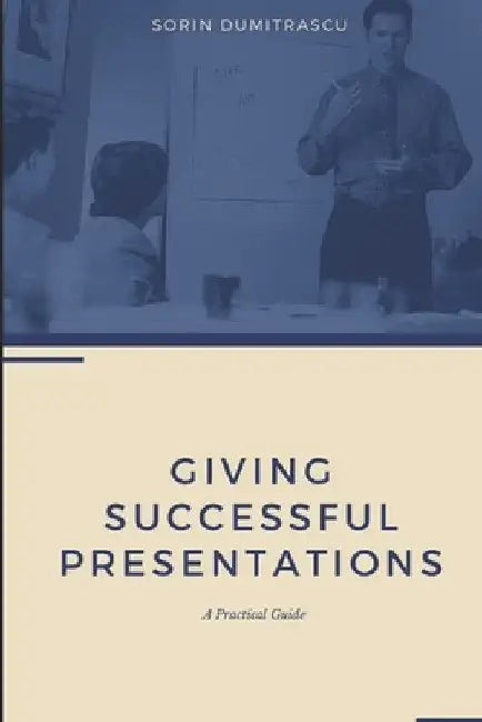 Giving Successful Presentations: A Practical Guide by Sorin Dumitrascu