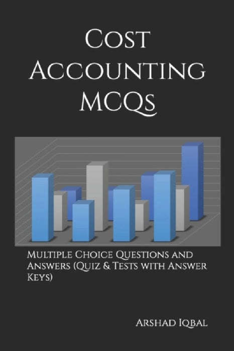 Cost Accounting MCQs: Multiple Choice Questions and Answers (Quiz & Tests with Answer Keys) by Arshad Iqbal