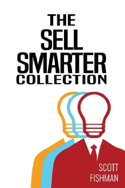 The Sell Smarter Collection: Learn How To Sell With Proven Sales Techniques That Get Results by Scott Fishman