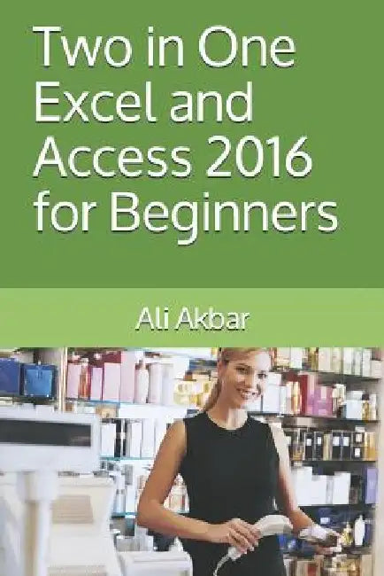 Two in One: Excel and Access 2016 for Beginners by Zico Pratama Putra