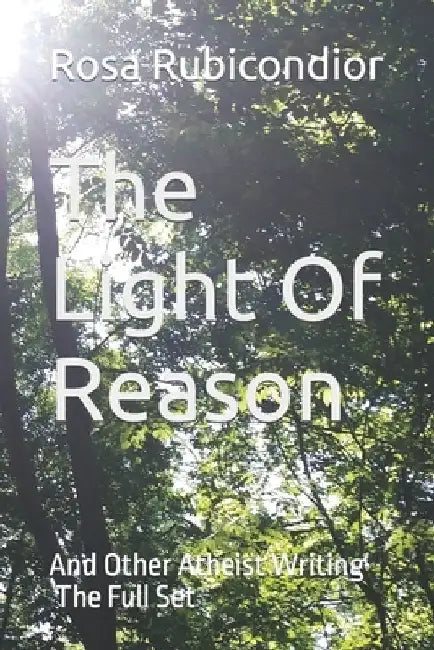 The Light Of Reason: And Other Atheist Writing - The Full Set by Rosa Rubicondior