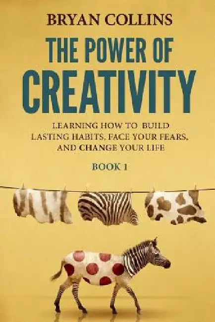 The Power of Creativity (Book 1): Learning How to Build Lasting Habits, Face Your Fears and Change Your Life by Bryan Collins