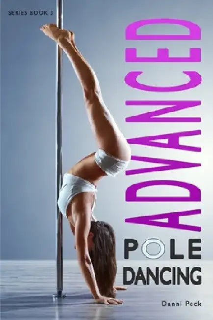 Advanced Pole Dancing: For Fitness and Fun by Danni Peck