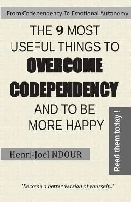 From Codependency To Emotional Autonomy - The 9 Most Useful Things To Overcome Codependency And To Be More Happy: Become a better version of yourself. by Henri-Joel Ndour