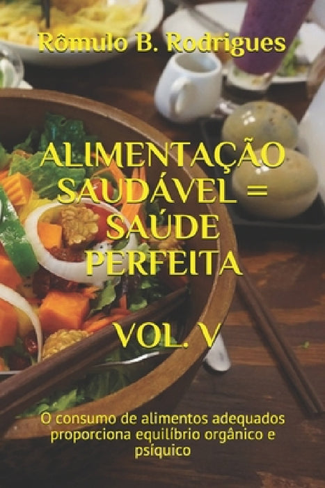 Alimentação Saudável = Saúde Perfeita Vol. V: O consumo de alimentos adequados proporciona equilíbrio orgânico e psíquico by Rômulo Borges Rodrigues