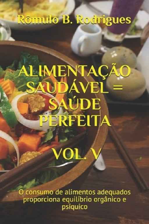 Alimentação Saudável = Saúde Perfeita Vol. V: O consumo de alimentos adequados proporciona equilíbrio orgânico e psíquico by Rômulo Borges Rodrigues