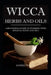 Wicca Herbs and Oils: A Beginner's Guide to Working with Magical Herbs and Oils by Sophie Welch