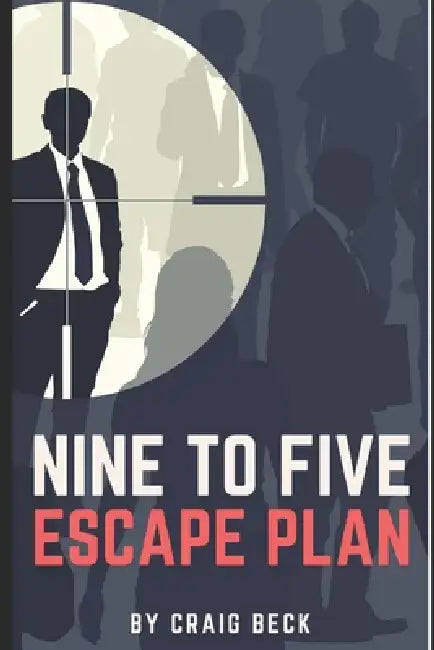 Nine to Five Escape Plan: How to Escape the Rat Race by Craig Beck