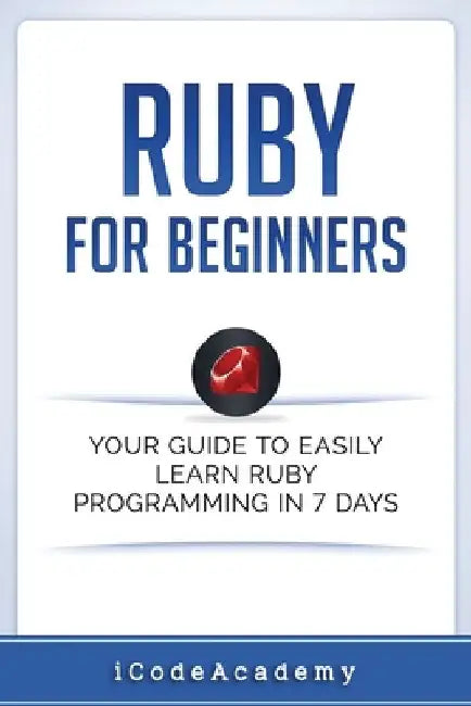 Ruby For Beginners: Your Guide To Easily Learn Ruby Programming in 7 days by Icode Academy