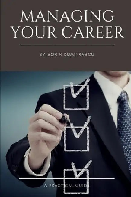 Managing Your Career: A Practical Guide by Sorin Dumitrascu