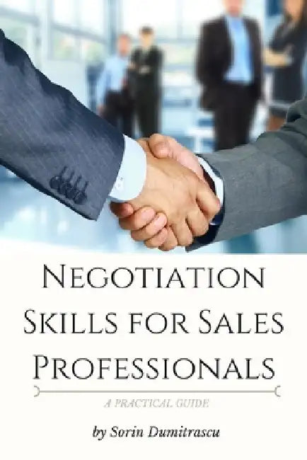 Negotiation Skills for Sales Professionals: A Practical Guide by Sorin Dumitrascu