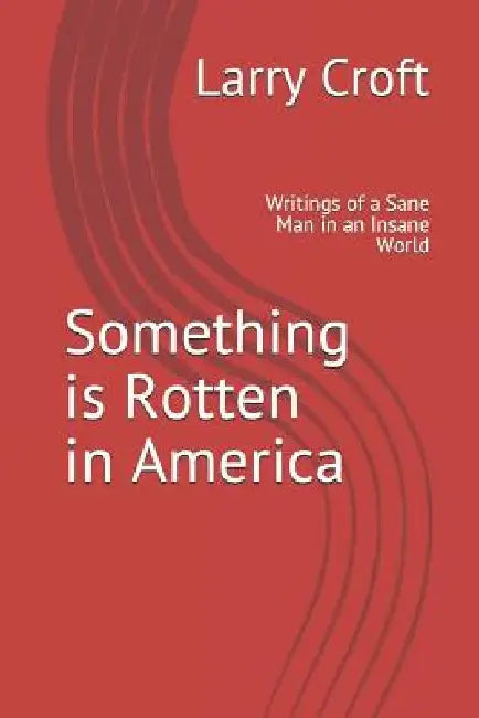 Something is Rotten in America: Writings of a Sane Man in an Insane World by Larry Croft