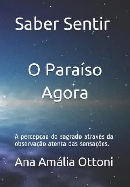 Saber Sentir O paraíso agora: A percepção do sagrado através da atenta observação sensorial by Ottoni, Ana Amalia