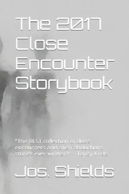 The 2017 Close Encounter Storybook: "The BEST collection of close encounters and alien abductions stories ever written!" Topsy Krets by Jos S. Shields